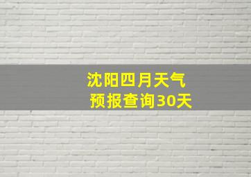 沈阳四月天气预报查询30天