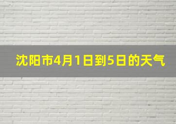 沈阳市4月1日到5日的天气