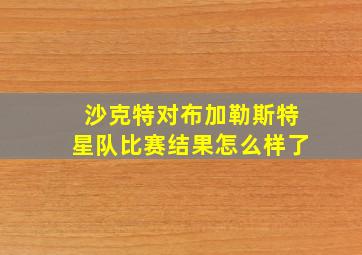 沙克特对布加勒斯特星队比赛结果怎么样了