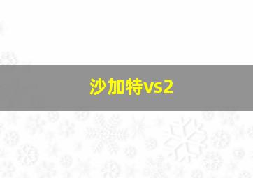 沙加特vs2