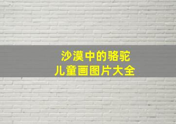 沙漠中的骆驼儿童画图片大全