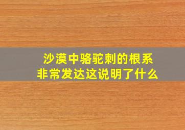 沙漠中骆驼刺的根系非常发达这说明了什么