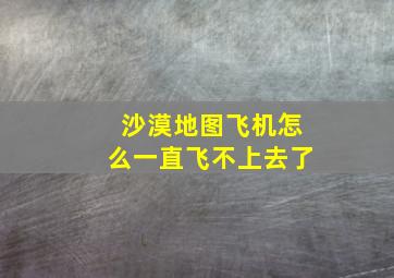 沙漠地图飞机怎么一直飞不上去了