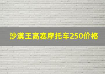 沙漠王高赛摩托车250价格