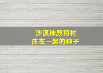 沙漠神殿和村庄在一起的种子