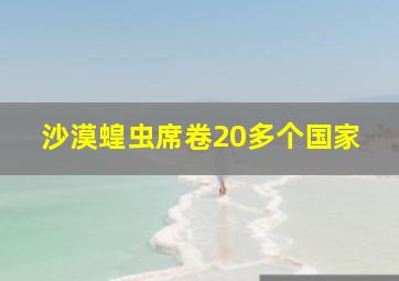 沙漠蝗虫席卷20多个国家