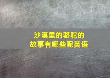 沙漠里的骆驼的故事有哪些呢英语