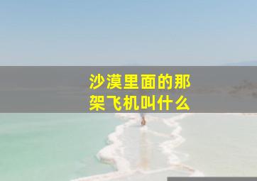 沙漠里面的那架飞机叫什么