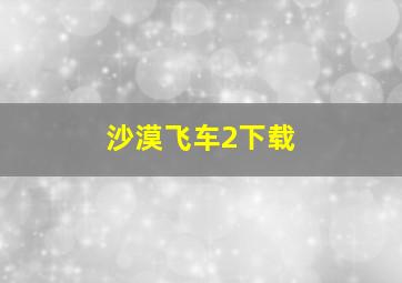 沙漠飞车2下载