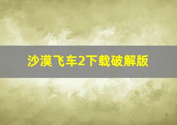 沙漠飞车2下载破解版