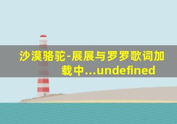 沙漠骆驼-展展与罗罗歌词加载中...undefined