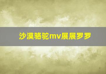 沙漠骆驼mv展展罗罗