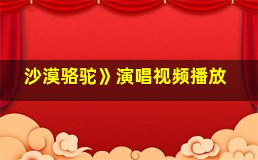 沙漠骆驼》演唱视频播放