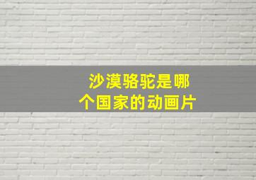 沙漠骆驼是哪个国家的动画片