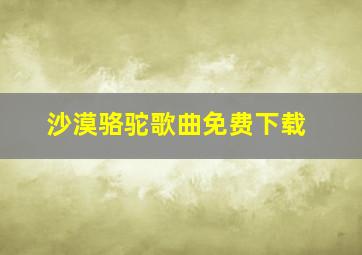 沙漠骆驼歌曲免费下载