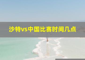 沙特vs中国比赛时间几点