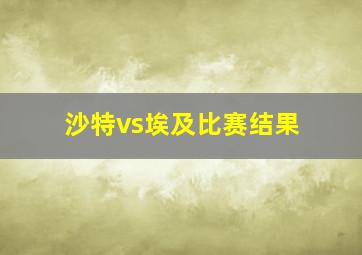 沙特vs埃及比赛结果