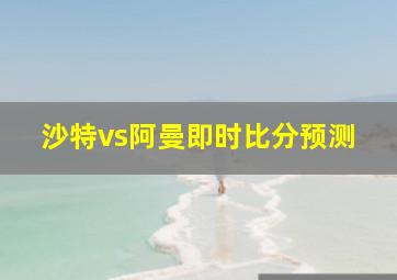 沙特vs阿曼即时比分预测