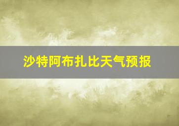 沙特阿布扎比天气预报