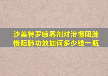 沙美特罗喷雾剂对治慢阻肺慢阻肺功效如何多少钱一瓶