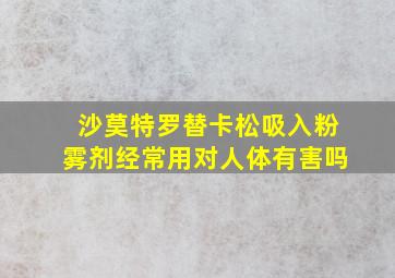 沙莫特罗替卡松吸入粉雾剂经常用对人体有害吗