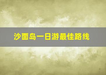 沙面岛一日游最佳路线