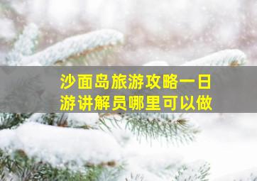 沙面岛旅游攻略一日游讲解员哪里可以做