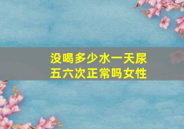 没喝多少水一天尿五六次正常吗女性