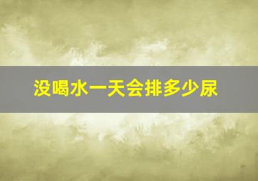 没喝水一天会排多少尿