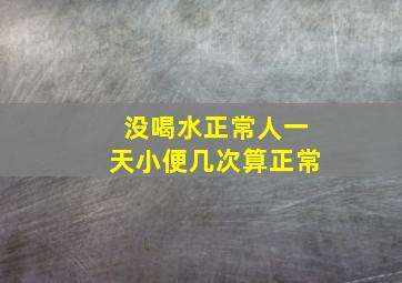 没喝水正常人一天小便几次算正常