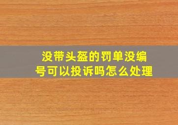 没带头盔的罚单没编号可以投诉吗怎么处理