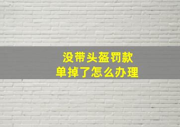 没带头盔罚款单掉了怎么办理