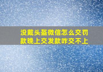 没戴头盔微信怎么交罚款晚上交发款咋交不上