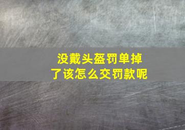 没戴头盔罚单掉了该怎么交罚款呢