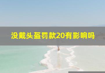 没戴头盔罚款20有影响吗