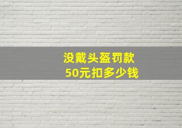 没戴头盔罚款50元扣多少钱