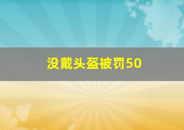 没戴头盔被罚50