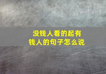 没钱人看的起有钱人的句子怎么说