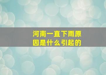 河南一直下雨原因是什么引起的