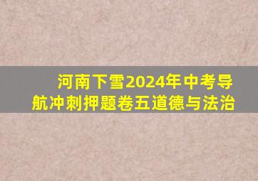 河南下雪2024年中考导航冲刺押题卷五道德与法治