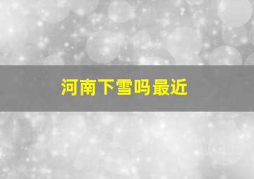 河南下雪吗最近