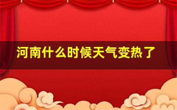 河南什么时候天气变热了