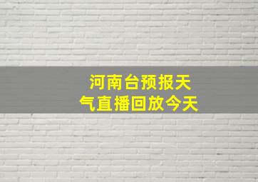 河南台预报天气直播回放今天