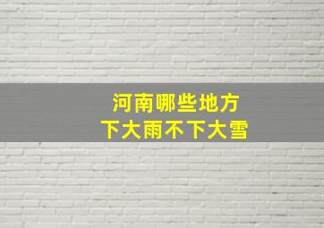 河南哪些地方下大雨不下大雪