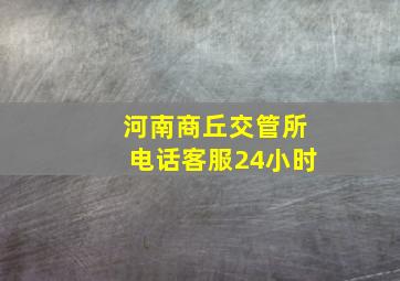 河南商丘交管所电话客服24小时