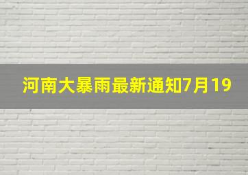 河南大暴雨最新通知7月19