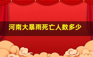 河南大暴雨死亡人数多少