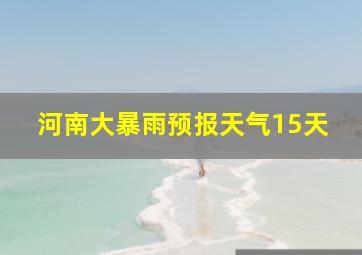 河南大暴雨预报天气15天