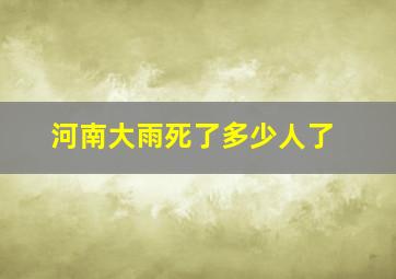 河南大雨死了多少人了