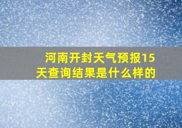 河南开封天气预报15天查询结果是什么样的